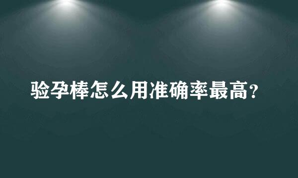 验孕棒怎么用准确率最高？