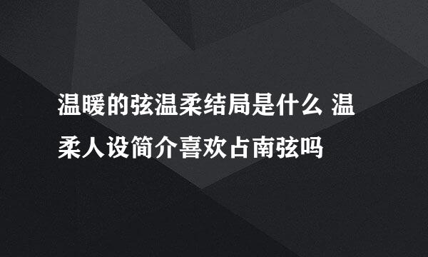 温暖的弦温柔结局是什么 温柔人设简介喜欢占南弦吗