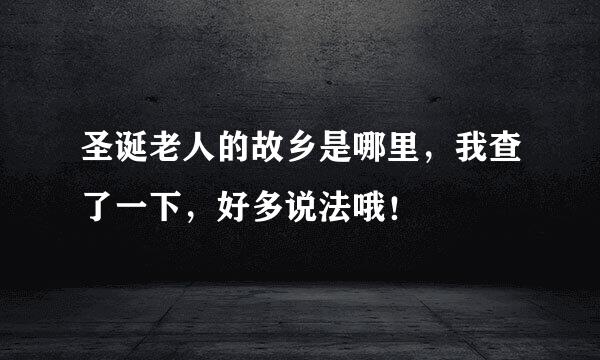 圣诞老人的故乡是哪里，我查了一下，好多说法哦！