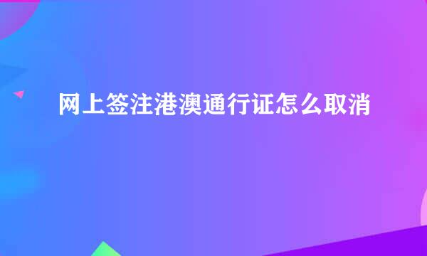 网上签注港澳通行证怎么取消