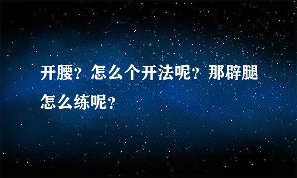 开腰？怎么个开法呢？那辟腿怎么练呢？