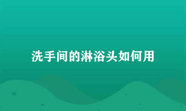 洗手间的淋浴头如何用