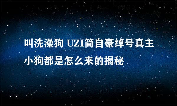 叫洗澡狗 UZI简自豪绰号真主小狗都是怎么来的揭秘