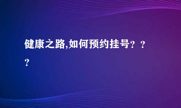 健康之路,如何预约挂号？？？