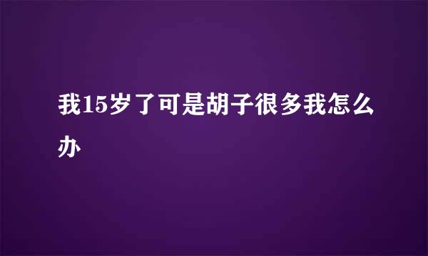 我15岁了可是胡子很多我怎么办