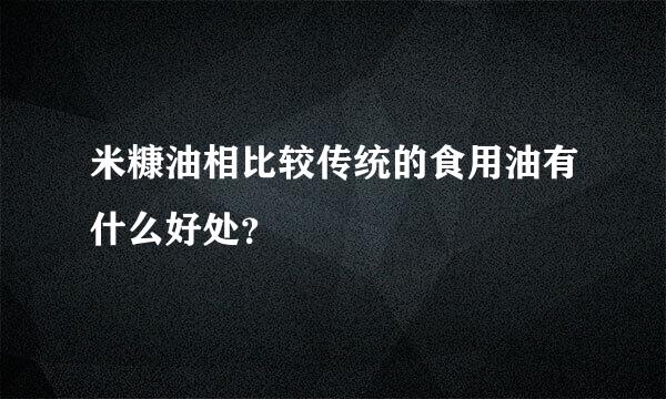 米糠油相比较传统的食用油有什么好处？