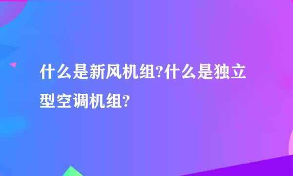 什么是新风机组?什么是独立型空调机组?