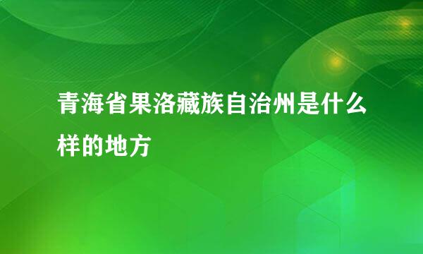 青海省果洛藏族自治州是什么样的地方