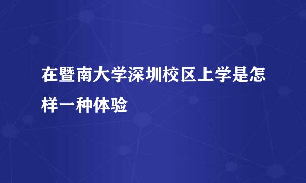 在暨南大学深圳校区上学是怎样一种体验