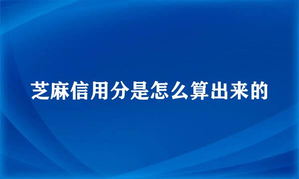 芝麻信用分是怎么算出来的