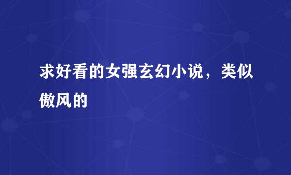 求好看的女强玄幻小说，类似傲风的