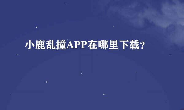 小鹿乱撞APP在哪里下载？