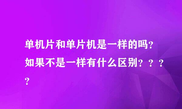 单机片和单片机是一样的吗？如果不是一样有什么区别？？？？