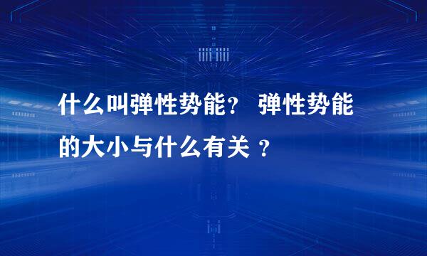 什么叫弹性势能？ 弹性势能的大小与什么有关 ？