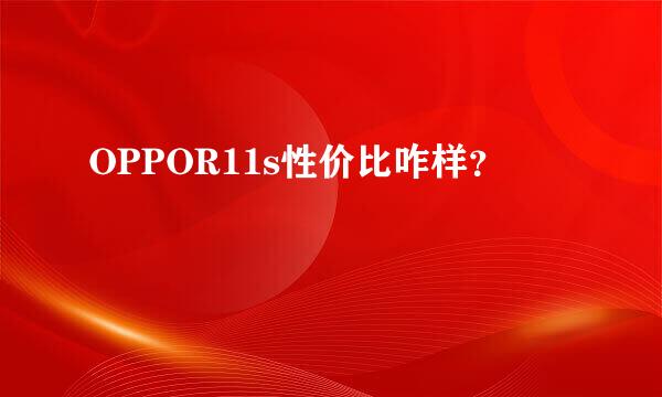 OPPOR11s性价比咋样？