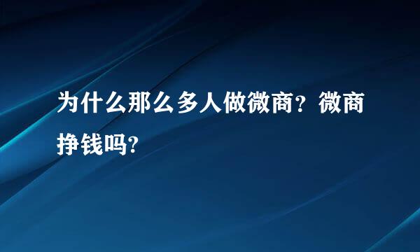 为什么那么多人做微商？微商挣钱吗?