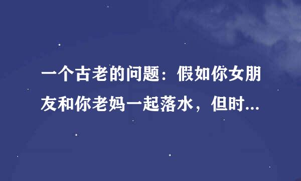 一个古老的问题：假如你女朋友和你老妈一起落水，但时间只允许你救一人，你，先救谁？