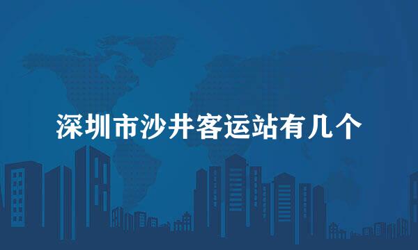 深圳市沙井客运站有几个