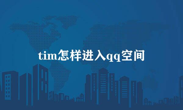 tim怎样进入qq空间