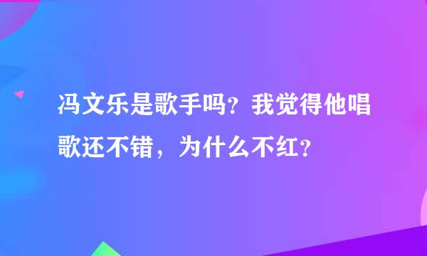 冯文乐是歌手吗？我觉得他唱歌还不错，为什么不红？