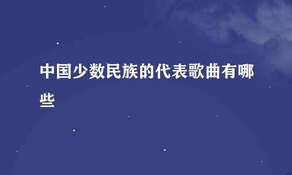 中国少数民族的代表歌曲有哪些