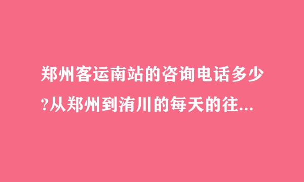 郑州客运南站的咨询电话多少?从郑州到洧川的每天的往返车次可以说一下么?