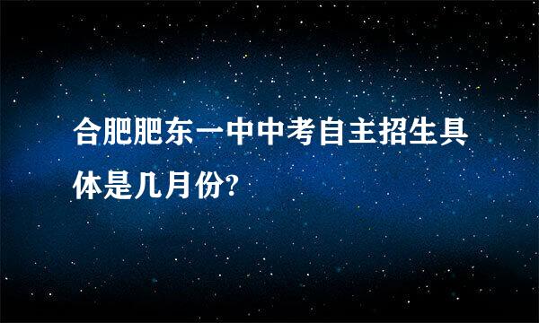 合肥肥东一中中考自主招生具体是几月份?