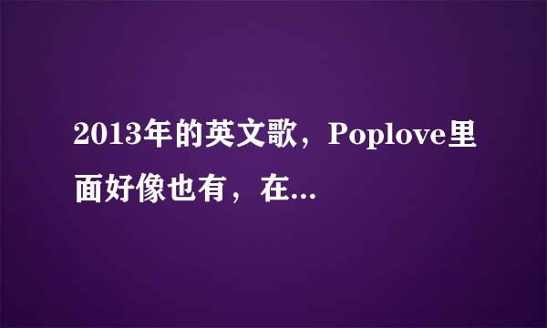 2013年的英文歌，Poplove里面好像也有，在7分钟左右，里面歌词有I dont care的是