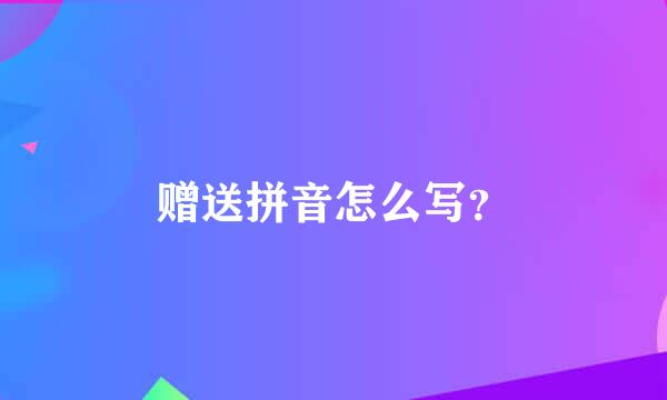 赠送拼音怎么写？