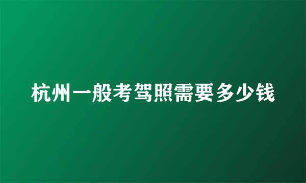 杭州一般考驾照需要多少钱