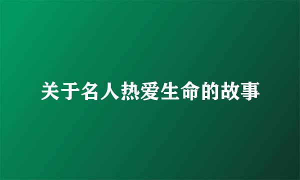 关于名人热爱生命的故事