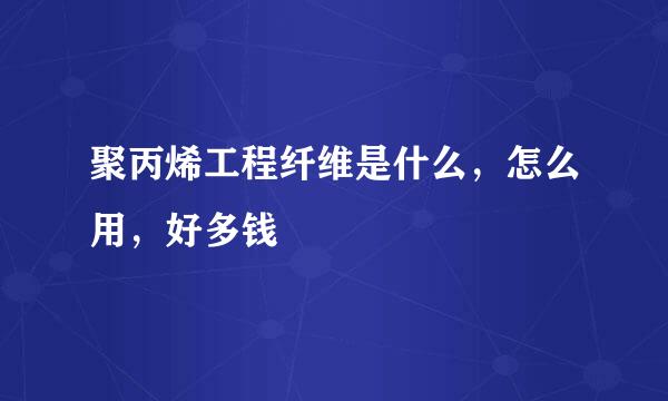 聚丙烯工程纤维是什么，怎么用，好多钱