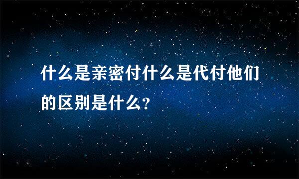 什么是亲密付什么是代付他们的区别是什么？