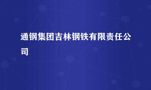 通钢集团吉林钢铁有限责任公司