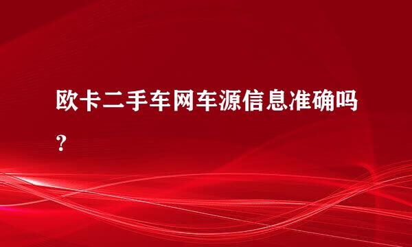 欧卡二手车网车源信息准确吗？