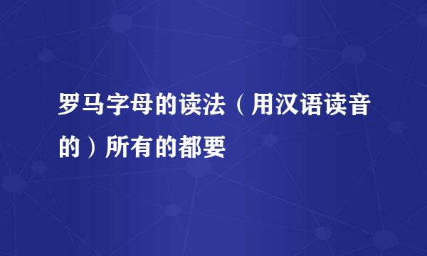 罗马字母的读法（用汉语读音的）所有的都要