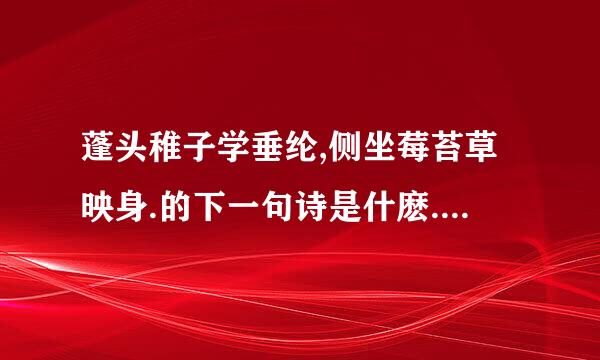 蓬头稚子学垂纶,侧坐莓苔草映身.的下一句诗是什麽.诗人是谁