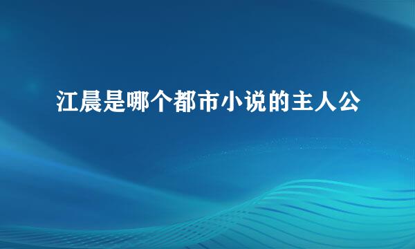 江晨是哪个都市小说的主人公