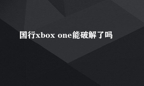 国行xbox one能破解了吗