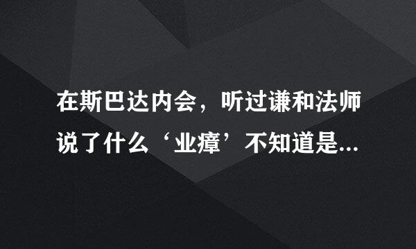 在斯巴达内会，听过谦和法师说了什么‘业瘴’不知道是不是这么2个子，这么2个字什么意思?