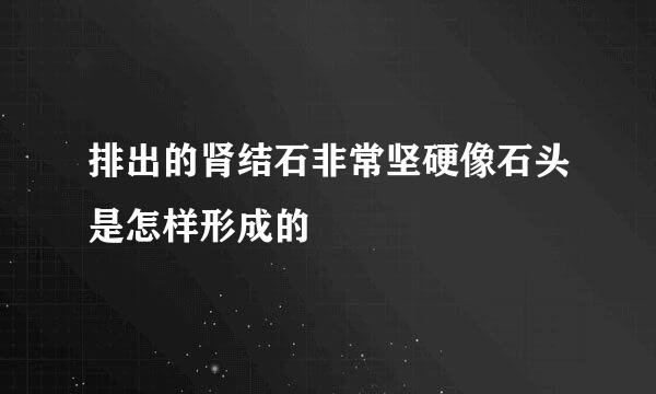 排出的肾结石非常坚硬像石头是怎样形成的