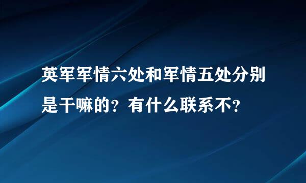 英军军情六处和军情五处分别是干嘛的？有什么联系不？