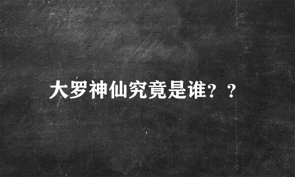 大罗神仙究竟是谁？？