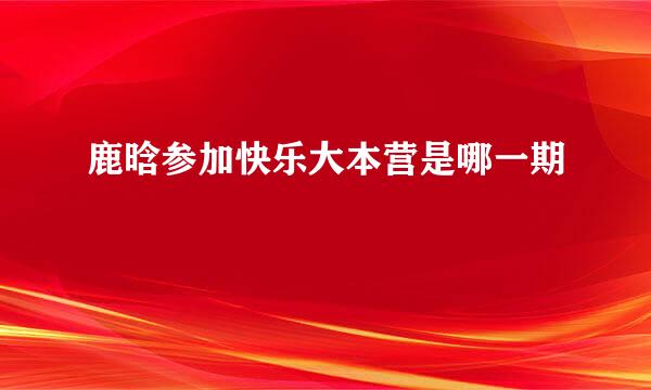 鹿晗参加快乐大本营是哪一期