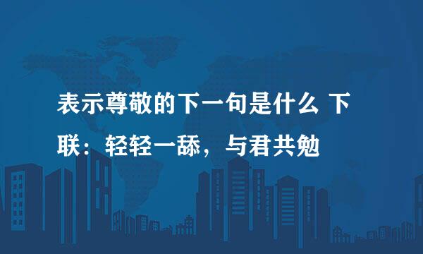 表示尊敬的下一句是什么 下联：轻轻一舔，与君共勉