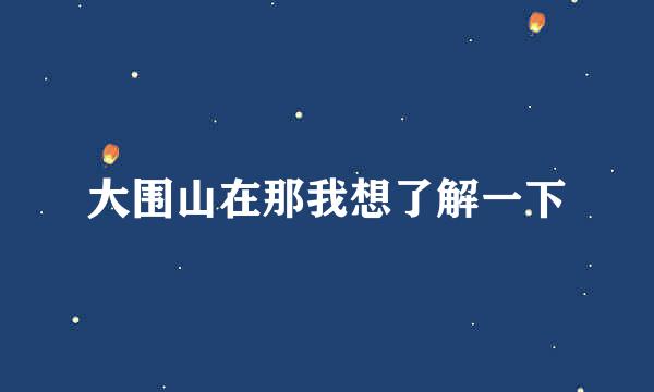 大围山在那我想了解一下