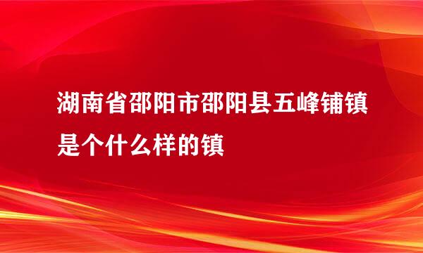 湖南省邵阳市邵阳县五峰铺镇是个什么样的镇