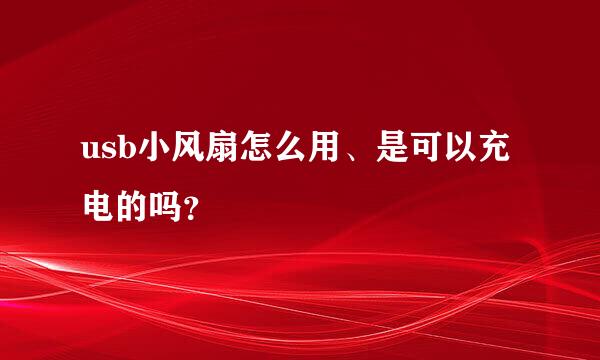 usb小风扇怎么用、是可以充电的吗？