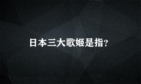 日本三大歌姬是指？