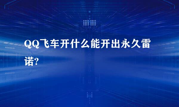 QQ飞车开什么能开出永久雷诺?